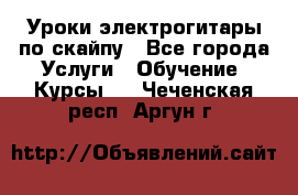 Уроки электрогитары по скайпу - Все города Услуги » Обучение. Курсы   . Чеченская респ.,Аргун г.